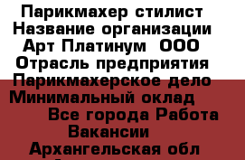 Парикмахер-стилист › Название организации ­ Арт Платинум, ООО › Отрасль предприятия ­ Парикмахерское дело › Минимальный оклад ­ 17 500 - Все города Работа » Вакансии   . Архангельская обл.,Архангельск г.